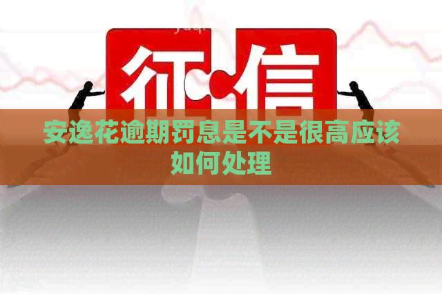 安逸花逾期罚息是不是很高应该如何处理
