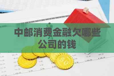 中邮消费金融欠哪些公司的钱