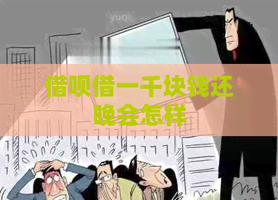 借呗借一千块钱还晚会怎样