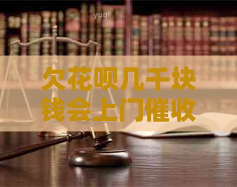 欠花呗几千块钱会上门吗