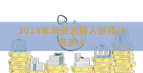 2024年网贷逾期人数预计有多少