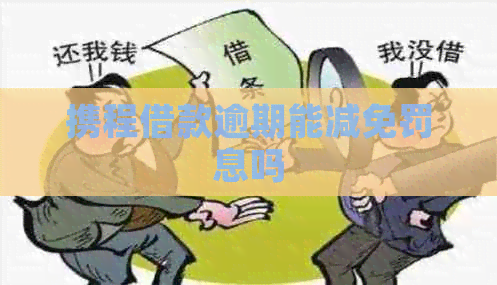 携程借款逾期能减免罚息吗