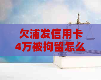 欠浦发信用卡4万被拘留怎么办