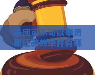 美团可不可以申请期还款的条件有哪些