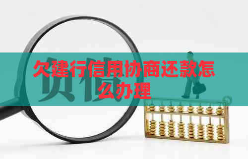欠建行信用协商还款怎么办理