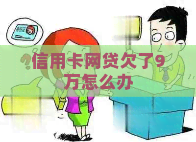 信用卡网贷欠了9万怎么办