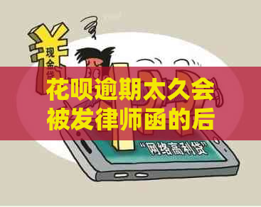 花呗逾期太久会被发律师函的后果是什么