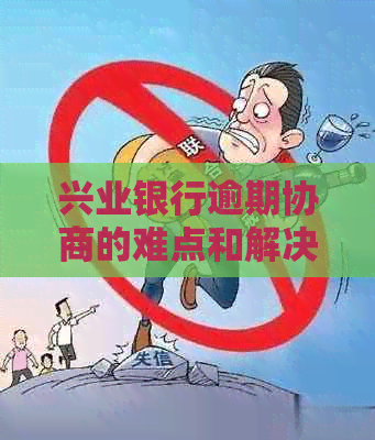 兴业银行逾期协商的难点和解决方法