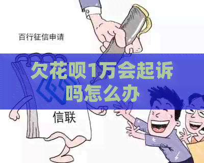 欠花呗1万会起诉吗怎么办