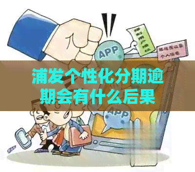 浦发个性化分期逾期会有什么后果