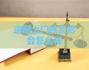 逾期上门核实后会怎么样