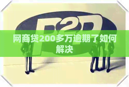 网商贷200多万逾期了如何解决
