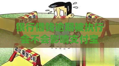 银行借钱逾期被执行会不会影响支付宝