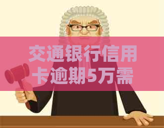 交通银行信用卡逾期5万需要如何处理