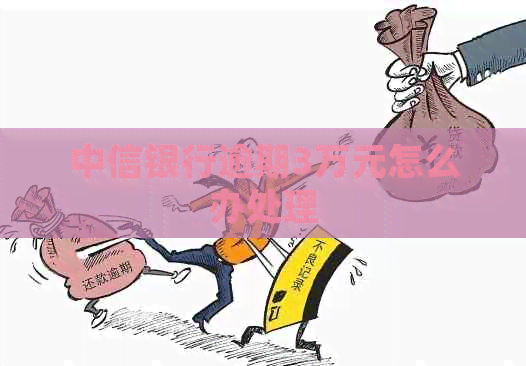 中信银行逾期3万元怎么办处理