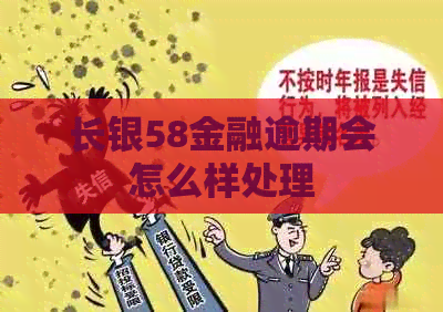 长银58金融逾期会怎么样处理
