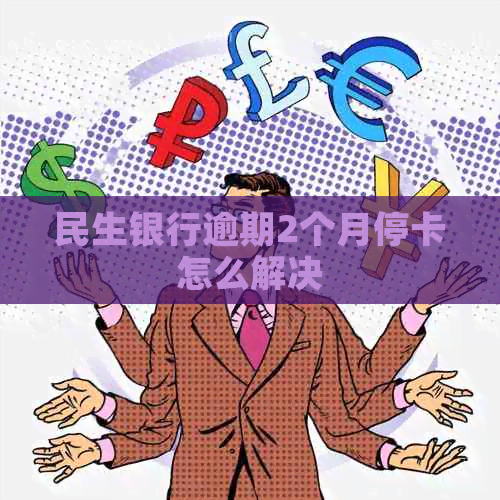 民生银行逾期2个月停卡怎么解决