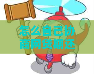 怎么自己协商网贷期还款申请成功