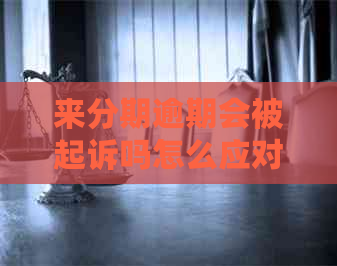 来分期逾期会被起诉吗怎么应对