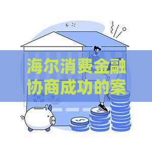 海尔消费金融协商成功的案例有哪些