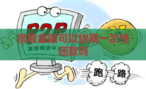 携程金融可以协商一次性还款吗