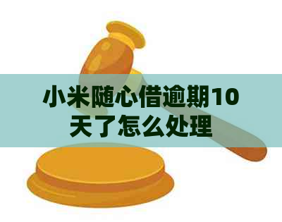 小米随心借逾期10天了怎么处理