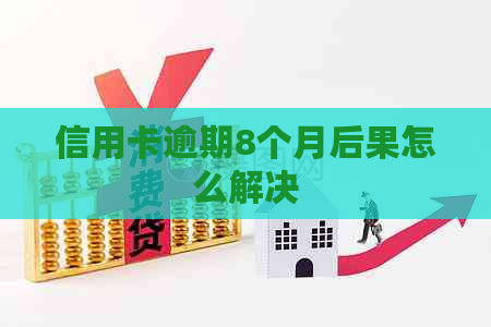 信用卡逾期8个月后果怎么解决
