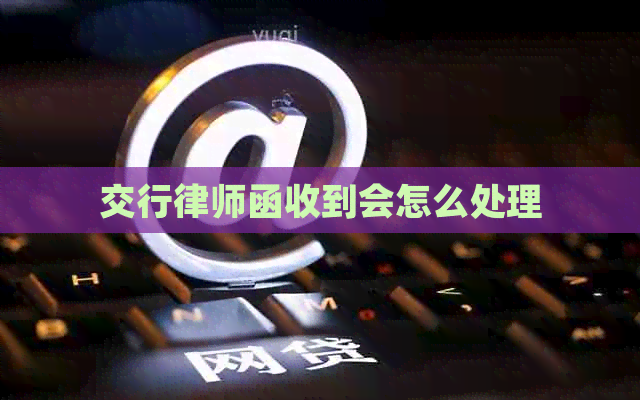交行律师函收到会怎么处理