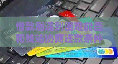 借款后遇到困难能否和钱站协商还款条件