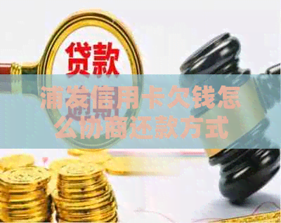 浦发信用卡欠钱怎么协商还款方式
