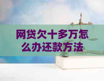 网贷欠十多万怎么办还款方法