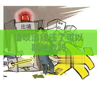 借呗没钱还了可以期还款吗