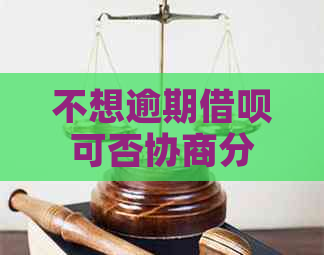 不想逾期借呗可否协商分期还款