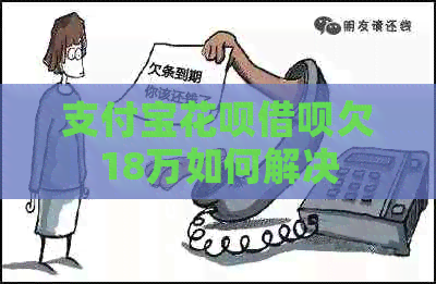 支付宝花呗借呗欠18万如何解决