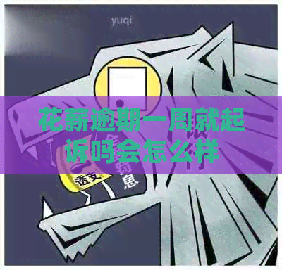 花薪逾期一周就起诉吗会怎么样