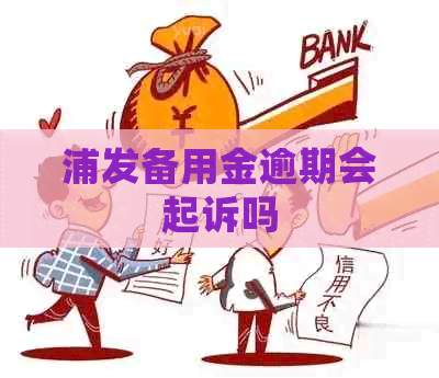 浦发备用金逾期会起诉吗
