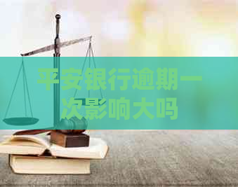 平安银行逾期一次影响大吗