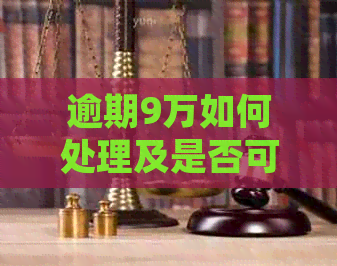 逾期9万如何处理及是否可协商还款