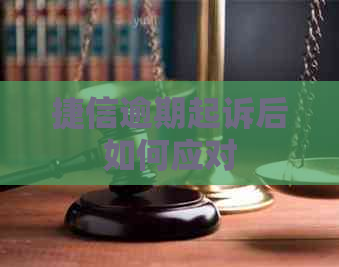 捷信逾期起诉后如何应对
