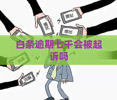 白条逾期七千会被起诉吗