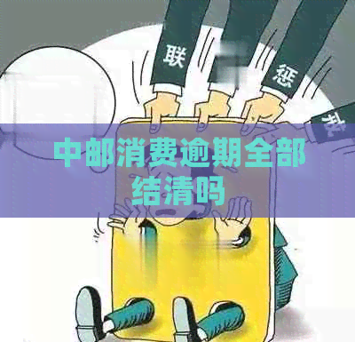 中邮消费逾期全部结清吗
