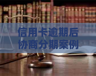 信用卡逾期后协商分期案例