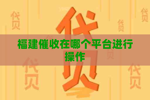 福建在哪个平台进行操作