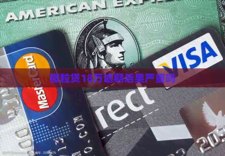 微粒贷18万逾期后果严重吗