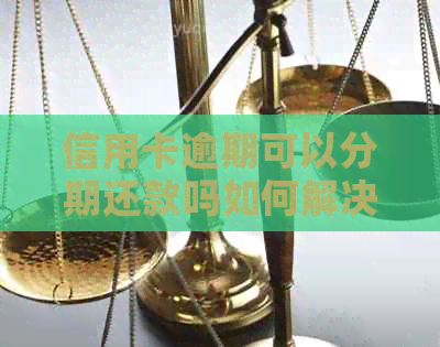信用卡逾期可以分期还款吗如何解决