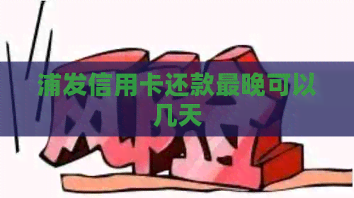 浦发信用卡还款最晚可以几天
