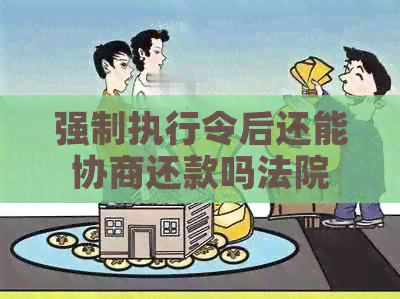 强制执行令后还能协商还款吗法院