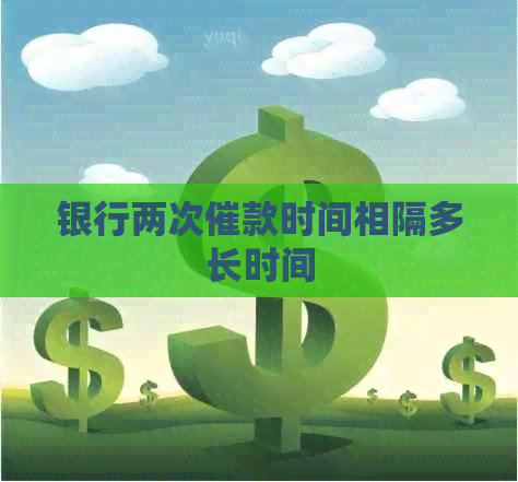 银行两次催款时间相隔多长时间