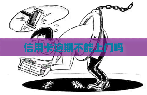 信用卡逾期不能上门吗