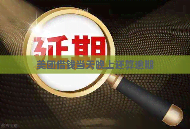 美团借钱当天晚上还算逾期